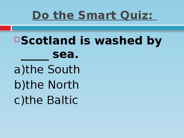 Do the Smart Quiz: Scotland is washed by _____ sea. a)the South   b)the North   c)the Baltic