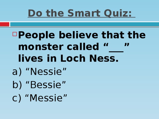 Do the Smart Quiz: People believe that the monster called “___” lives in Loch Ness. a) “Nessie”   b) “Bessie”   c) “Messie”