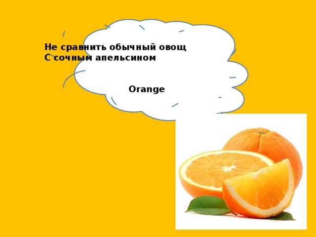 Не сравнить обычный овощ С сочным апельсином   Orange