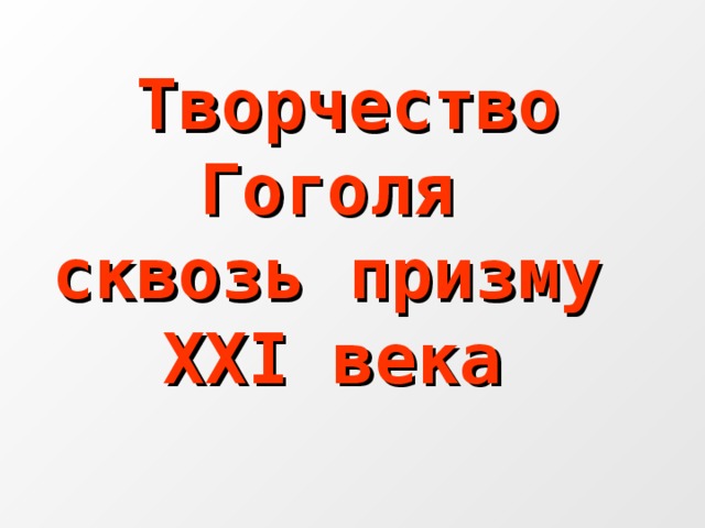 Творчество Гоголя  сквозь призму  XXI века