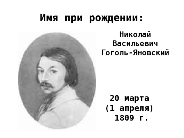 Имя при рождении: Николай Васильевич Гоголь-Яновский 20 марта (1 апреля) 1809 г.