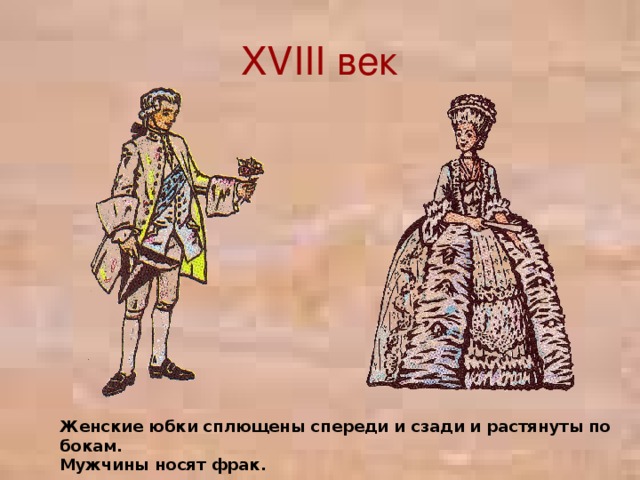 XVIII век Женские юбки сплющены спереди и сзади и растянуты по бокам. Мужчины носят фрак.