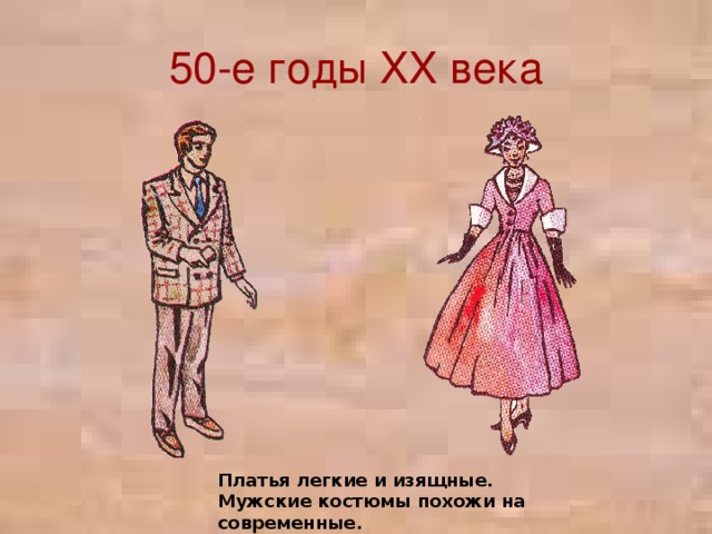 50-е годы XX века Платья легкие и изящные. Мужские костюмы похожи на современные.