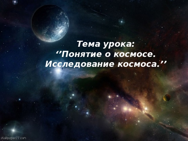 Долгожданный дан звонок,  Начинается урок! Тема урока: ‘’ Понятие о космосе. Исследование космоса. ’’