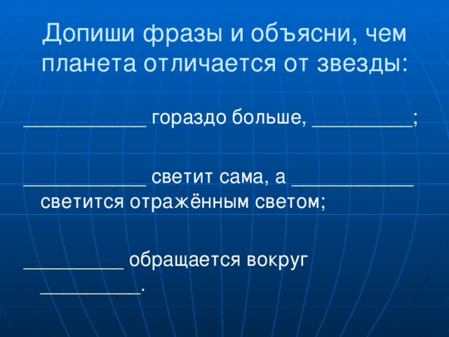 Допиши фразы и объясни, чем планета отличается от звезды: ___________ гораздо больше, _________; ___________ светит сама, а ___________ светится отражённым светом; _________ обращается вокруг _________.