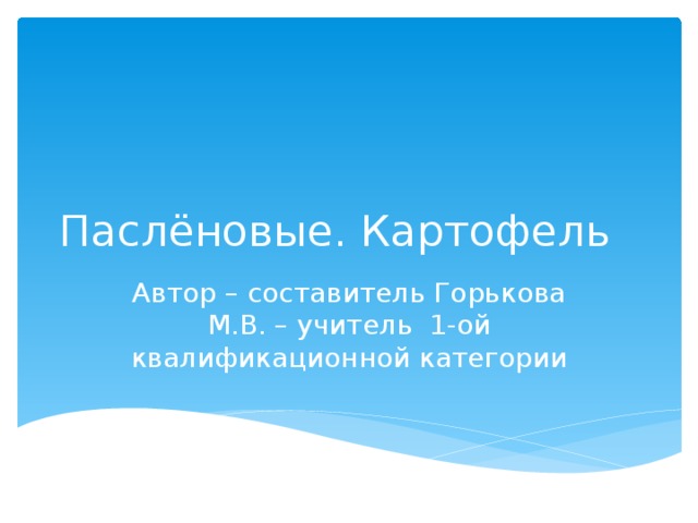 Паслёновые. Картофель Автор – составитель Горькова М.В. – учитель 1-ой квалификационной категории