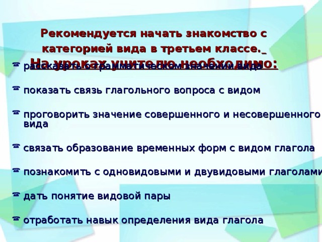 Рекомендуется начать знакомство с категорией вида в третьем классе.   На уроках учителю необходимо: