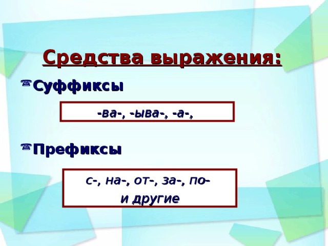 Средства выражения:   Суффиксы   Префиксы -ва-, -ыва-, -а-, с-, на-, от-, за-, по- и другие