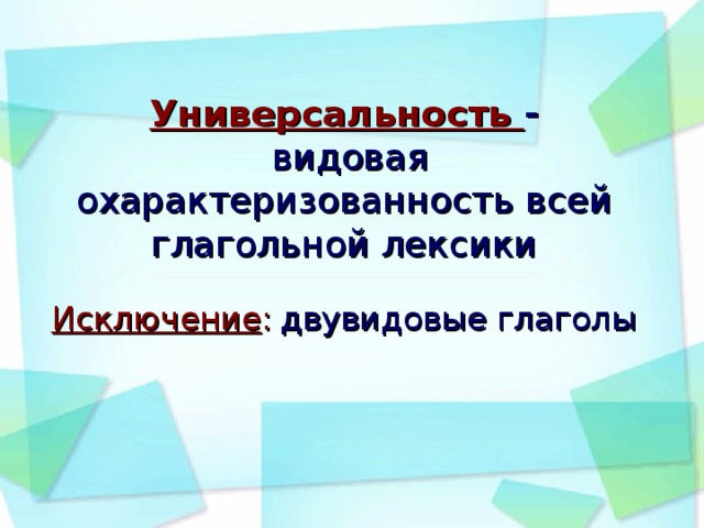 Универсальность -  видовая охарактеризованность всей глагольной лексики   Исключение :  двувидовые глаголы