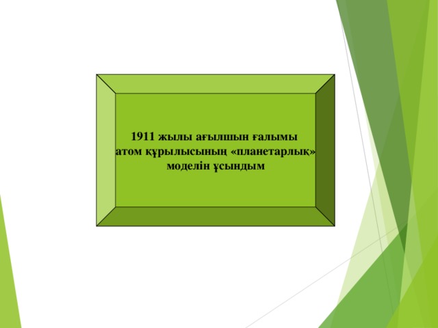 1911 жылы ағылшын ғалымы атом құрылысының «планетарлы қ » моделін ұсындым Э.Резерфорд