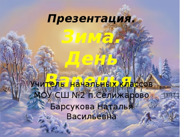 Презентация.  Зима.  День Варенья. Учитель начальных классов МОУ СШ №2 п.Селижарово Барсукова Наталья Васильевна