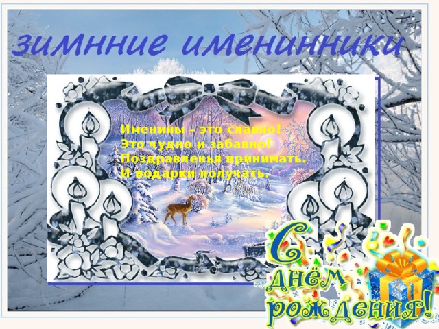 Именины – это славно!  Это чудно и забавно!  Поздравленья принимать.  И подарки получать.