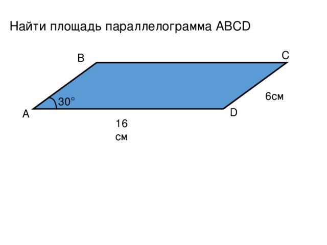 Найти площадь параллелограмма ABCD C B 6см 30 ° D A 16 см