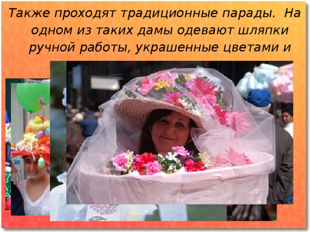 Также проходят традиционные парады. На одном из таких дамы одевают шляпки ручной работы, украшенные цветами и лентами .