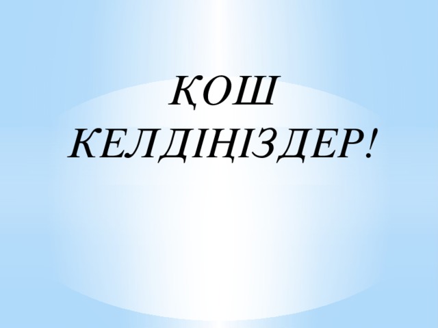 ҚОШ КЕЛДІҢІЗДЕР!