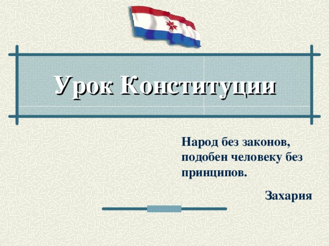 Урок Конституции Народ без законов, подобен человеку без принципов. Захария