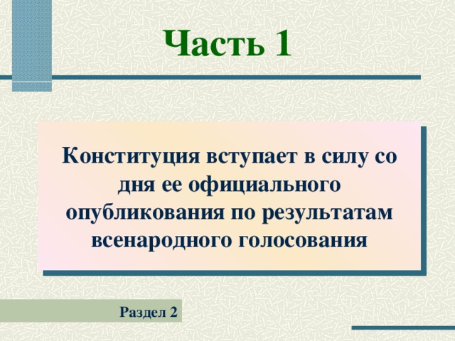 Часть 1 Конституция вступает в силу со дня ее официального опубликования по результатам всенародного голосования Раздел 2