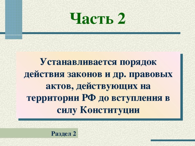 Часть 2 Устанавливается порядок действия законов и др. правовых актов, действующих на территории РФ до вступления в силу Конституции Раздел 2