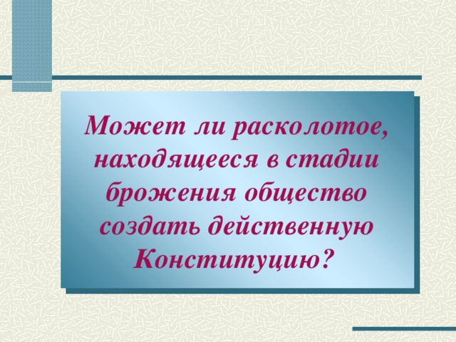 Может ли расколотое, находящееся в стадии брожения общество создать действенную Конституцию?