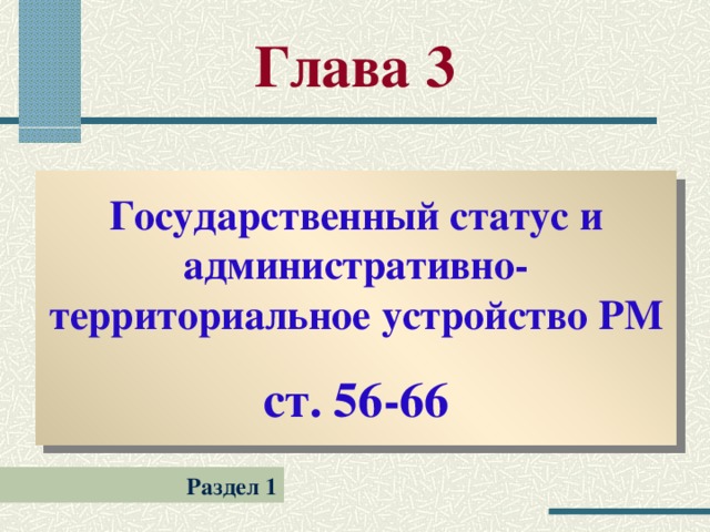 Глава 3 Государственный статус и административно-территориальное устройство РМ ст. 56-66 Раздел 1