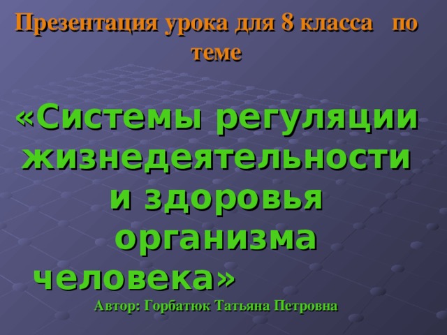 Презентация урока для 8 класса по теме   «Системы регуляции жизнедеятельности и здоровья организма человека» Автор: Горбатюк Татьяна Петровна