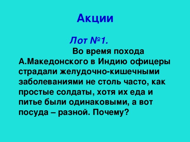 Акции Лот №1. Во время похода А.Македонского в Индию офицеры страдали желудочно-кишечными заболеваниями не столь часто, как простые солдаты, хотя их еда и питье были одинаковыми, а вот посуда – разной. Почему?