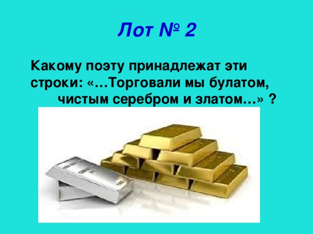 Лот № 2 Какому поэту принадлежат эти строки: «…Торговали мы булатом, чистым серебром и златом…» ?