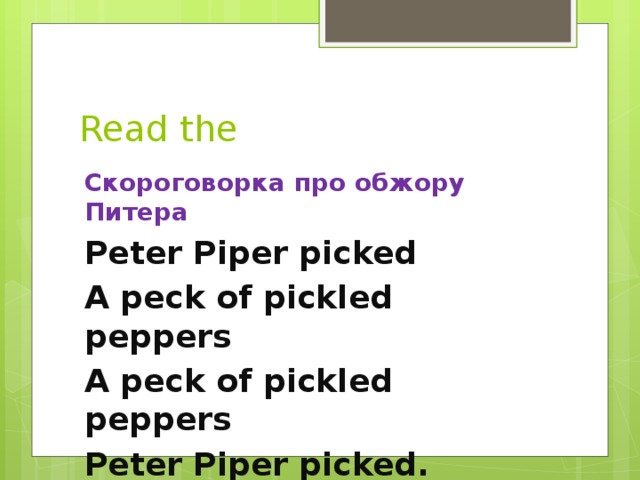 Read the Скороговорка про обжору Питера Peter Piper picked A peck of pickled peppers A peck of pickled peppers Peter Piper picked.
