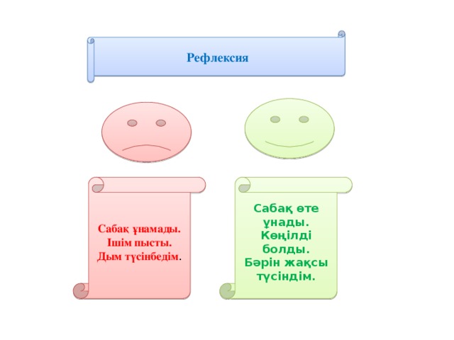 Рефлексия Сабақ ұнамады. Сабақ өте ұнады. Ішім пысты. Көңілді болды. Дым түсінбедім . Бәрін жақсы түсіндім.