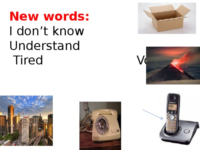 New words: Box I don’t know Understand  Tired Volcano City  Old new