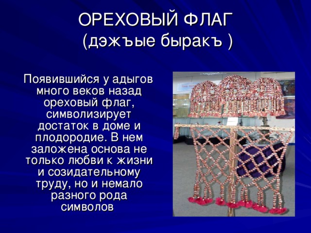 ОРЕХОВЫЙ ФЛАГ  (дэжъые быракъ )  Появившийся у адыгов много веков назад ореховый флаг, символизирует достаток в доме и плодородие. В нем заложена основа не только любви к жизни и созидательному труду, но и немало разного рода символов