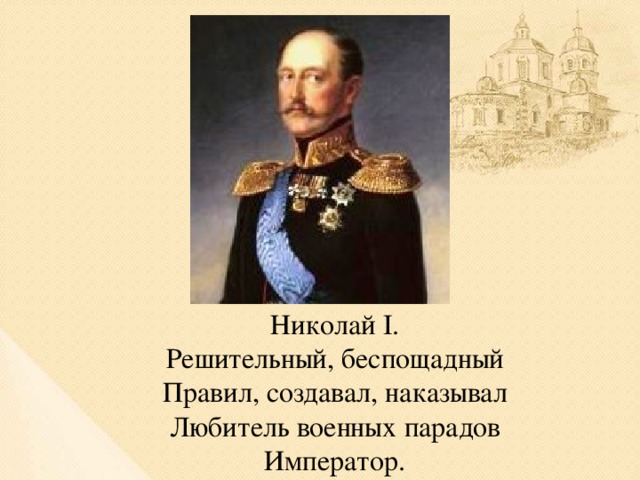 Николай I. Решительный, беспощадный Правил, создавал, наказывал Любитель военных парадов Император.
