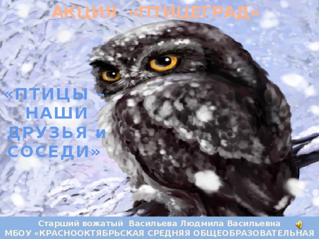 АКЦИЯ  «ПТИЦЕГРАД» «ПТИЦЫ – НАШИ ДРУЗЬЯ и СОСЕДИ» Старший вожатый Васильева Людмила Васильевна МБОУ «КРАСНООКТЯБРЬСКАЯ СРЕДНЯЯ ОБЩЕОБРАЗОВАТЕЛЬНАЯ ШКОЛА»