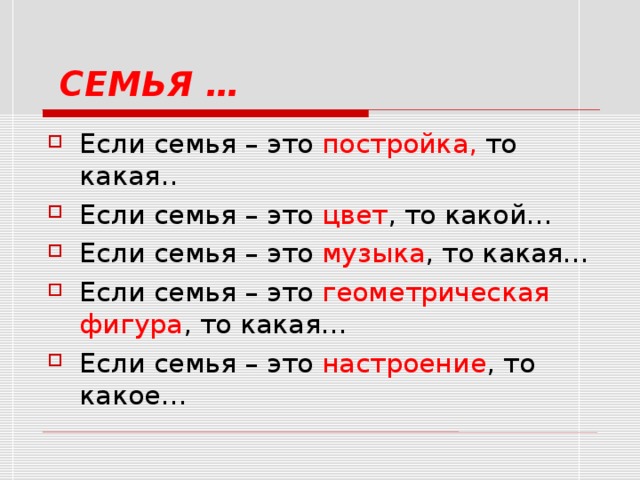 СЕМЬЯ  …  Если семья – это постройка, то какая.. Если семья – это цвет , то какой… Если семья – это музыка , то какая… Если семья – это геометрическая фигура , то какая… Если семья – это настроение , то какое…