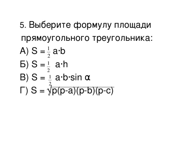 5. Выберите формулу площади прямоугольного треугольника:  А) S = a ·b  Б) S = a·h  B) S = a·b·sin α  Г) S =  ٕ√ p(p-a)(p-b)(p-c)