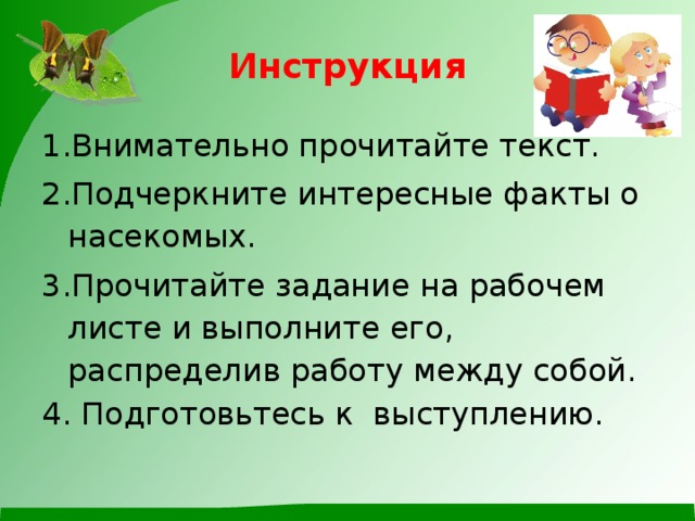 Инструкция Внимательно прочитайте текст. Подчеркните интересные факты о насекомых. Прочитайте задание на рабочем листе и выполните его, распределив работу между собой. 4. Подготовьтесь к выступлению.