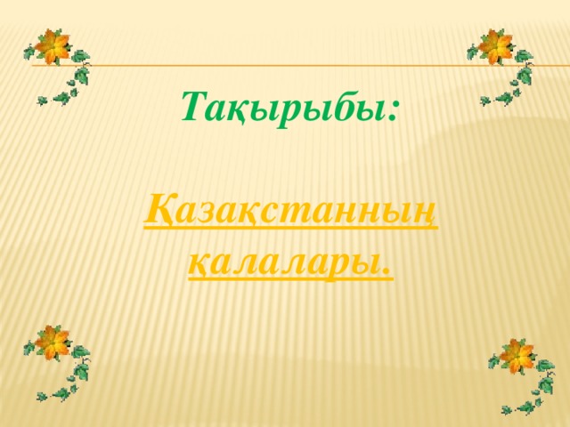 Тақырыбы:  Қазақстанның қалалары.