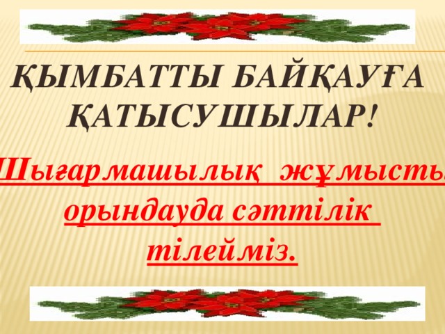 Қымбатты байқауға қатысушылар!  Шығармашылық жұмысты орындауда сәттілік тілейміз.