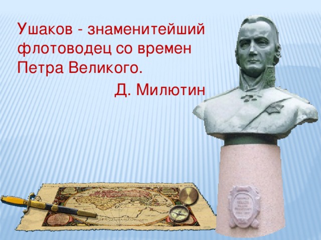 Ушаков - знаменитейший флотоводец со времен  Петра Великого.  Д. Милютин