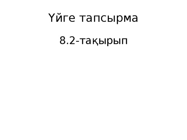 Үйге тапсырма 8.2-тақырып