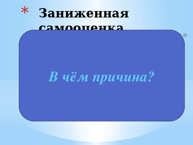 Заниженная самооценка В чём причина? Самооценка — это мнение индивидуума о самом себе.  На формирование самооценки в юности влияют следующие факторы: 1) ощущение принадлежности ;