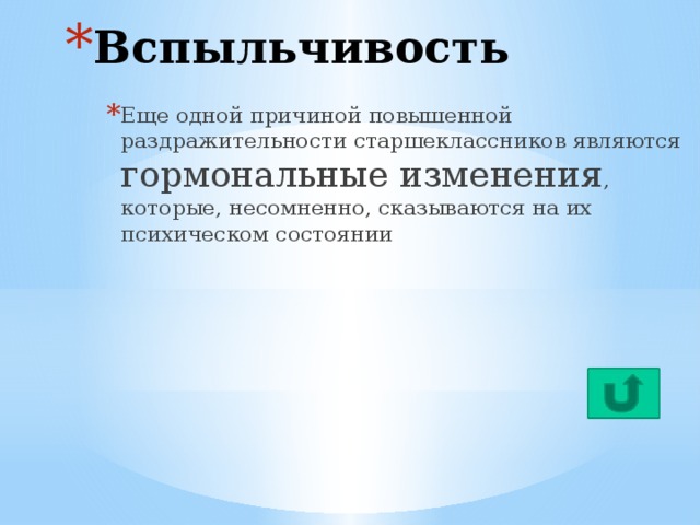 Вспыльчивость Еще одной причиной повышенной раздражительности старшеклассников являются гормональные изменения , которые, несомненно, сказываются на их психическом состоянии