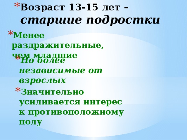 Возраст 13-15 лет –  старшие подростки Менее раздражительные, чем младшие  Но более независимые от взрослых Значительно усиливается интерес к противоположному полу