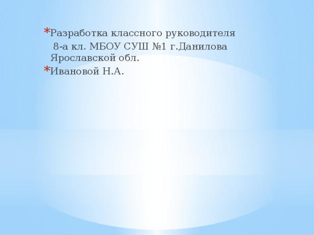 Разработка классного руководителя  8-а кл. МБОУ СУШ №1 г.Данилова Ярославской обл. Ивановой Н.А.