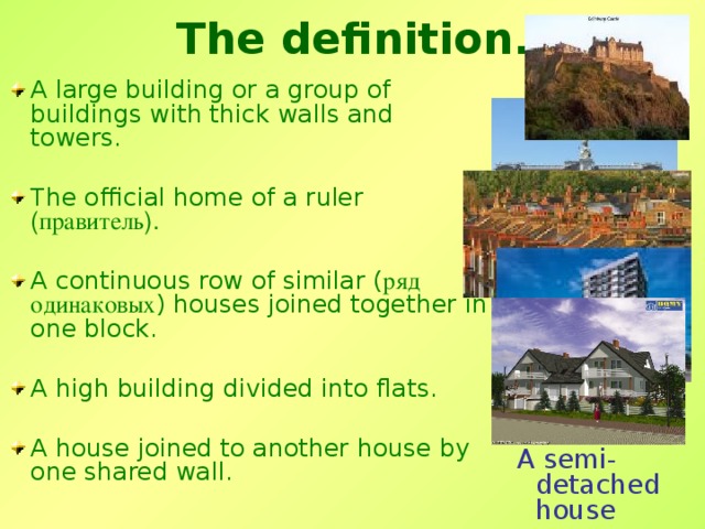 The definition. A castle A palace A terraced house A block of flats  A semi- detached house