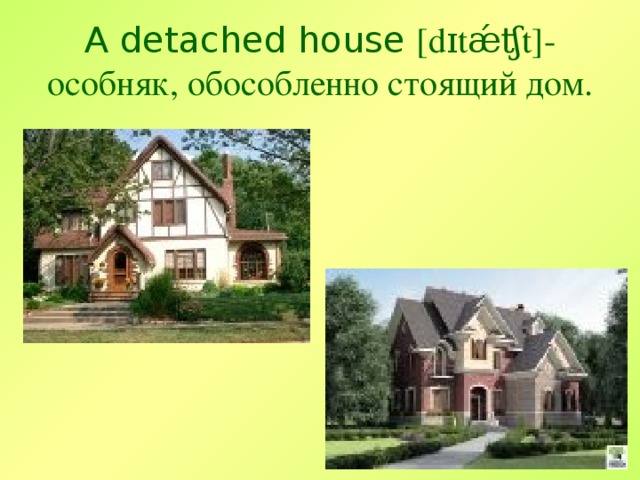A detached house [dɪtǽʧt]- особняк, обособленно стоящий дом .
