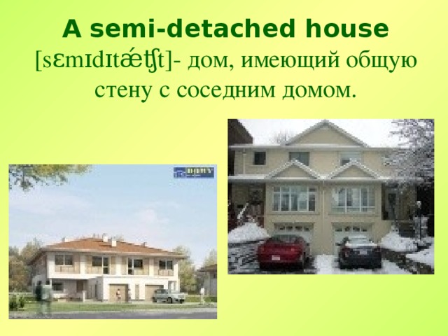 A semi-detached house  [sɛmɪdɪtǽʧt]- дом, имеющий общую стену с соседним домом .