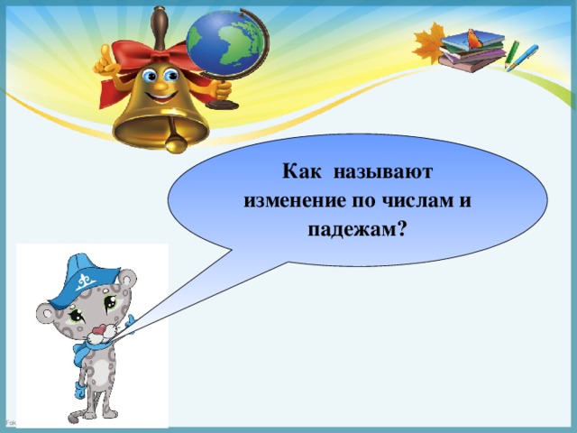 Как называют изменение по числам и падежам?