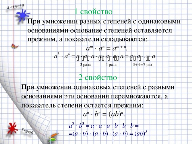 1 свойство При умножении разных степеней с одинаковыми основаниями основание степеней оставляется прежним, а показатели складываются: a m      a n  =  a m  +  n .