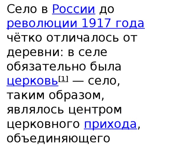 Село в России до революции 1917 года чётко отличалось от деревни: в селе обязательно была церковь [1]  — село, таким образом, являлось центром церковного прихода , объединяющего несколько близлежащих деревень.